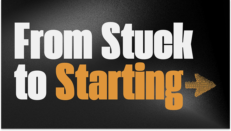 Text 'From Stuck to Starting' with an arrow on a black background