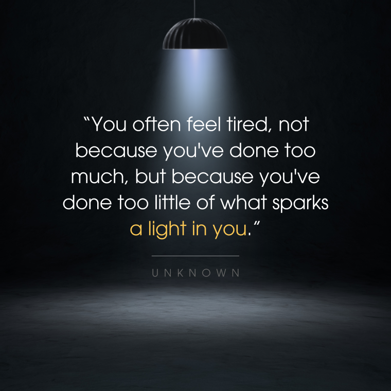Inspirational quote under spotlight: “You often feel tired not because you've done too much but because you've done too little of what sparks a light in you.”