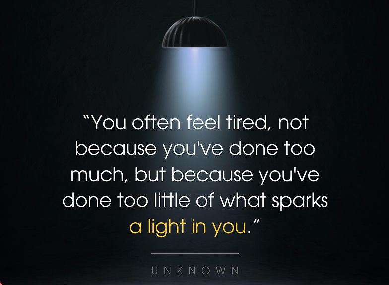 Inspirational quote under spotlight: “You often feel tired not because you've done too much but because you've done too little of what sparks a light in you.”